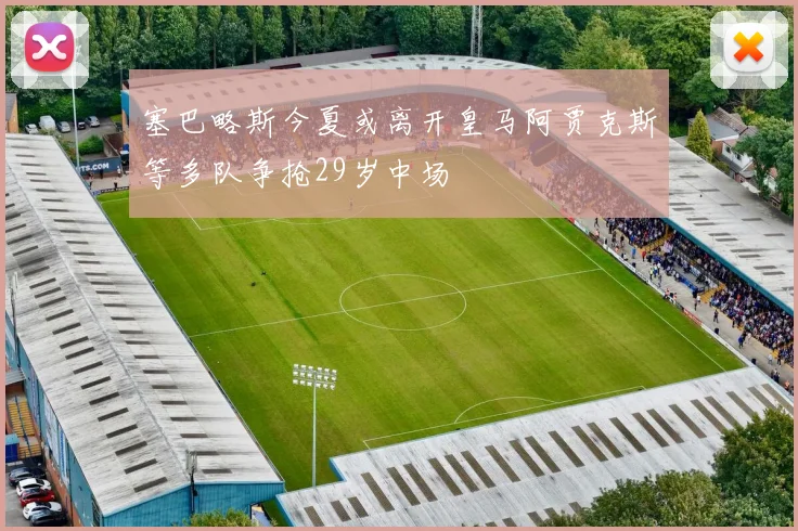 塞巴略斯今夏或离开皇马阿贾克斯等多队争抢29岁中场
