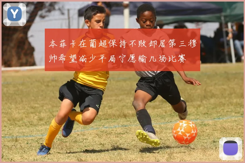本菲卡在葡超保持不败却居第三穆帅希望减少平局宁愿输几场比赛